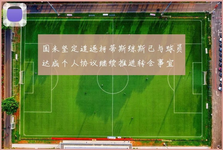 国米坚定追逐柯蒂斯琼斯已与球员达成个人协议继续推进转会事宜