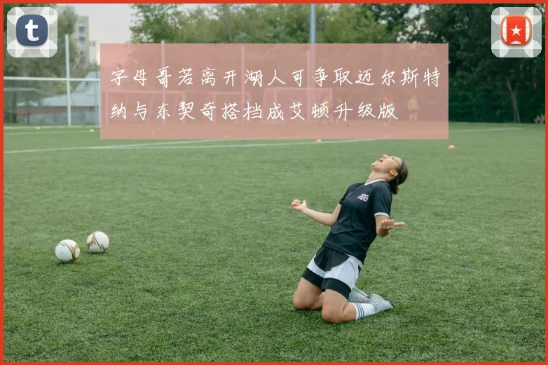 字母哥若离开湖人可争取迈尔斯特纳与东契奇搭档成艾顿升级版