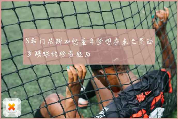 S希门尼斯回忆童年梦想在米兰圣西罗踢球的珍贵经历