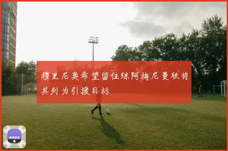 穆里尼奥希望留住琼阿梅尼曼联将其列为引援目标