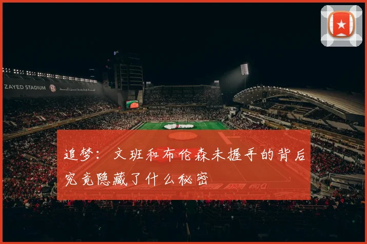 追梦：文班和布伦森未握手的背后究竟隐藏了什么秘密