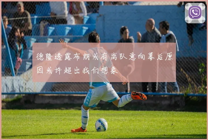 德隆透露布朗或有离队意向幕后原因或许超出我们想象
