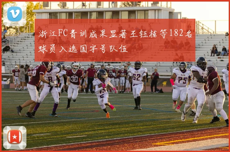 浙江FC青训成果显著王钰栋等182名球员入选国字号队伍