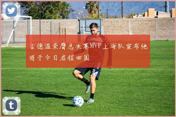 古德温荣膺总决赛MVP上海队宣布他将于今日启程回国